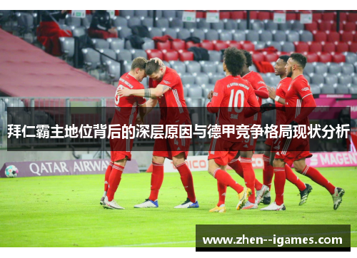拜仁霸主地位背后的深层原因与德甲竞争格局现状分析 拜仁霸主地位背后的深层原因与德甲竞争格局现状分析