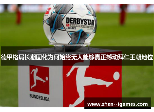 德甲格局长期固化为何始终无人能够真正撼动拜仁王朝地位 德甲格局长期固化为何始终无人能够真正撼动拜仁王朝地位