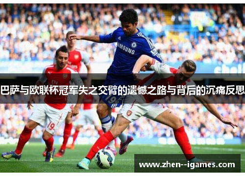 巴萨与欧联杯冠军失之交臂的遗憾之路与背后的沉痛反思 巴萨与欧联杯冠军失之交臂的遗憾之路与背后的沉痛反思