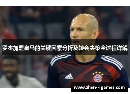 罗本加盟皇马的关键因素分析及转会决策全过程详解 罗本加盟皇马的关键因素分析及转会决策全过程详解