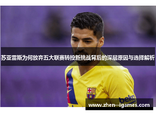 苏亚雷斯为何放弃五大联赛转投新挑战背后的深层原因与选择解析
