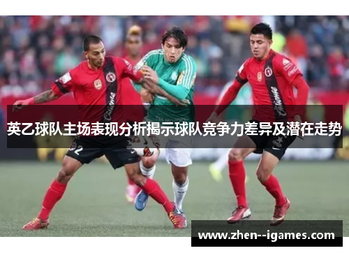 英乙球队主场表现分析揭示球队竞争力差异及潜在走势