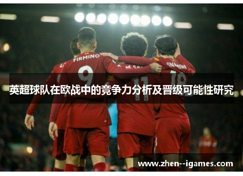 英超球队在欧战中的竞争力分析及晋级可能性研究 英超球队在欧战中的竞争力分析及晋级可能性研究
