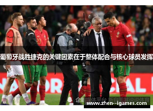 葡萄牙战胜捷克的关键因素在于整体配合与核心球员发挥