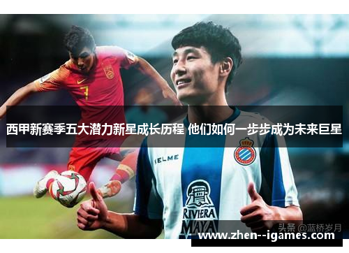 西甲新赛季五大潜力新星成长历程 他们如何一步步成为未来巨星