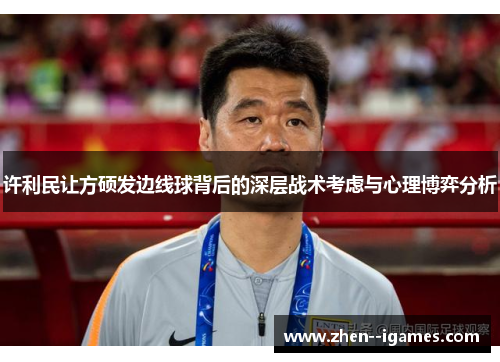 许利民让方硕发边线球背后的深层战术考虑与心理博弈分析