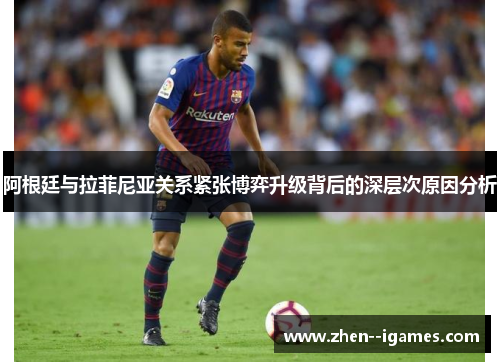 阿根廷与拉菲尼亚关系紧张博弈升级背后的深层次原因分析