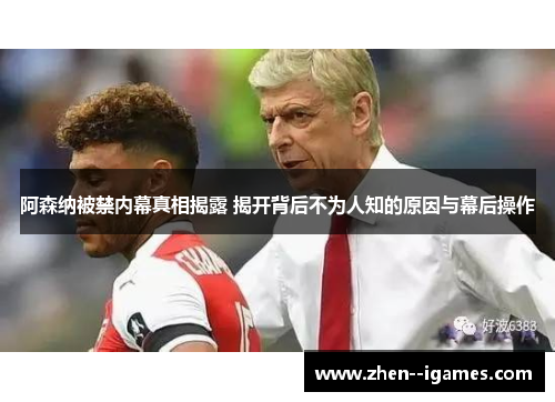 阿森纳被禁内幕真相揭露 揭开背后不为人知的原因与幕后操作