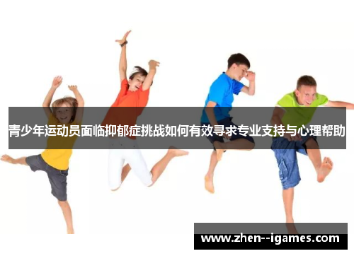 青少年运动员面临抑郁症挑战如何有效寻求专业支持与心理帮助