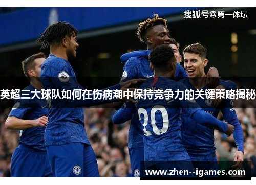 英超三大球队如何在伤病潮中保持竞争力的关键策略揭秘