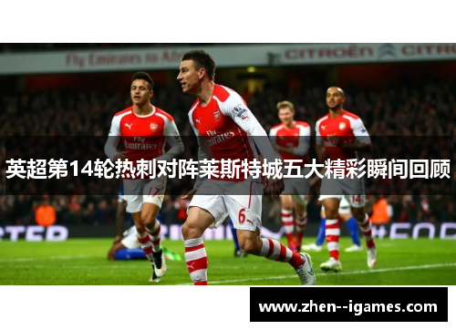 英超第14轮热刺对阵莱斯特城五大精彩瞬间回顾