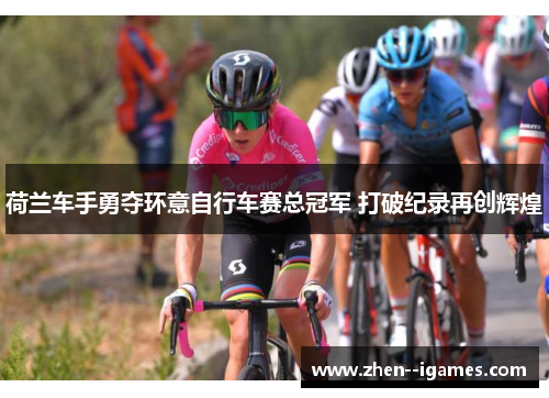 荷兰车手勇夺环意自行车赛总冠军 打破纪录再创辉煌 荷兰车手勇夺环意自行车赛总冠军 打破纪录再创辉煌