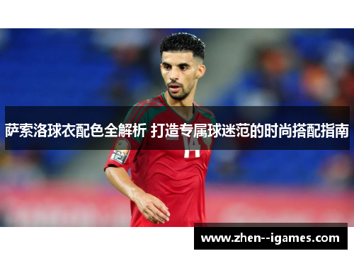 萨索洛球衣配色全解析 打造专属球迷范的时尚搭配指南