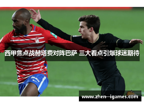 西甲焦点战赫塔费对阵巴萨 三大看点引爆球迷期待