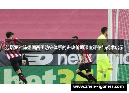 劳塔罗对阵德国西甲防守体系的进攻价值深度评估与战术启示 劳塔罗对阵德国西甲防守体系的进攻价值深度评估与战术启示