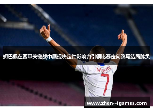 姆巴佩在西甲关键战中展现决定性影响力引领比赛走向改写结局胜负