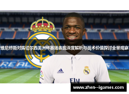 维尼修斯对阵切尔西美洲杯赛场表现深度解析与战术价值探讨全景观察 维尼修斯对阵切尔西美洲杯赛场表现深度解析与战术价值探讨全景观察