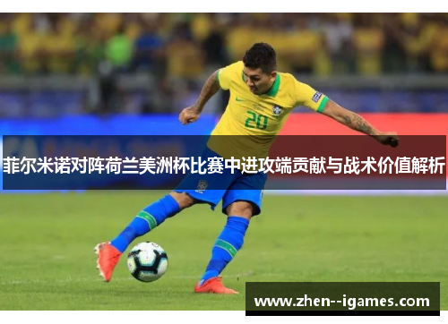 菲尔米诺对阵荷兰美洲杯比赛中进攻端贡献与战术价值解析