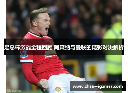 足总杯激战全程回顾 阿森纳与曼联的精彩对决解析 足总杯激战全程回顾 阿森纳与曼联的精彩对决解析