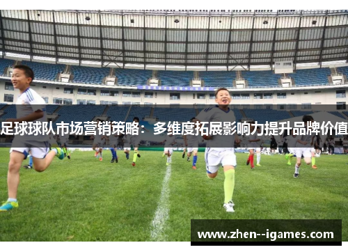 足球球队市场营销策略：多维度拓展影响力提升品牌价值