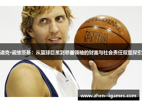 迪克·诺维茨基：从篮球巨星到慈善领袖的财富与社会责任双重探索