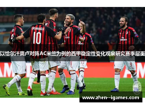 以恰尔汗奥卢对阵AC米兰为例的西甲稳定性变化观察研究赛季层面 以恰尔汗奥卢对阵AC米兰为例的西甲稳定性变化观察研究赛季层面