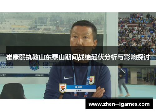 崔康熙执教山东泰山期间战绩起伏分析与影响探讨 崔康熙执教山东泰山期间战绩起伏分析与影响探讨