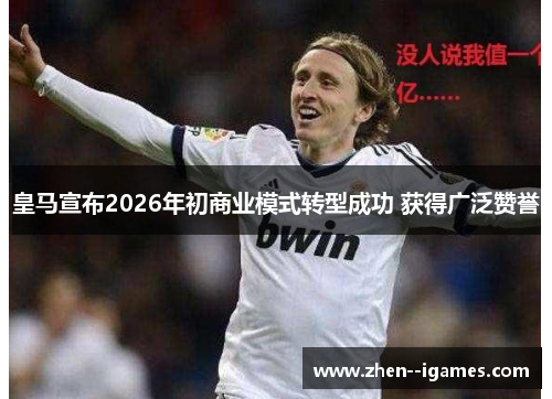 皇马宣布2026年初商业模式转型成功 获得广泛赞誉 皇马宣布2026年初商业模式转型成功 获得广泛赞誉