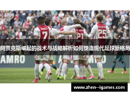 阿贾克斯崛起的战术与战略解析如何塑造现代足球新格局 阿贾克斯崛起的战术与战略解析如何塑造现代足球新格局