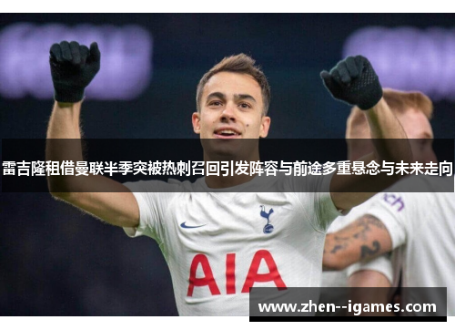雷吉隆租借曼联半季突被热刺召回引发阵容与前途多重悬念与未来走向
