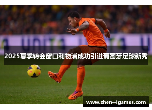 2025夏季转会窗口利物浦成功引进葡萄牙足球新秀