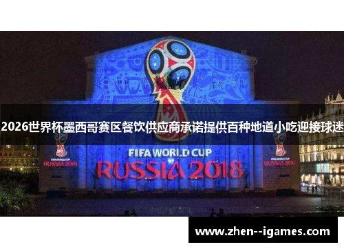 2026世界杯墨西哥赛区餐饮供应商承诺提供百种地道小吃迎接球迷