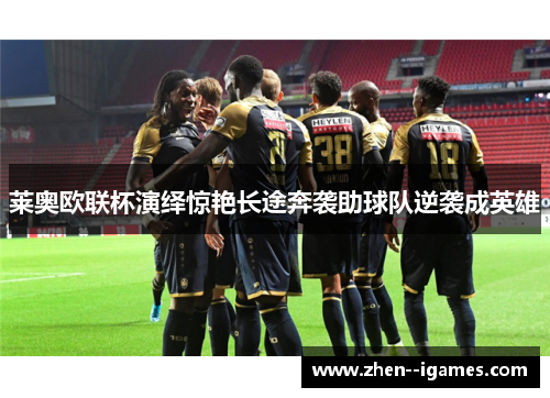 莱奥欧联杯演绎惊艳长途奔袭助球队逆袭成英雄
