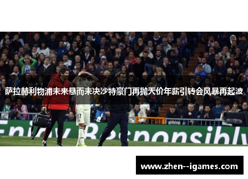 萨拉赫利物浦未来悬而未决沙特豪门再抛天价年薪引转会风暴再起波 萨拉赫利物浦未来悬而未决沙特豪门再抛天价年薪引转会风暴再起波