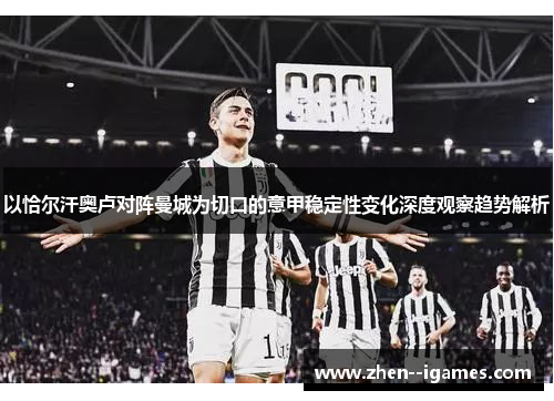 以恰尔汗奥卢对阵曼城为切口的意甲稳定性变化深度观察趋势解析