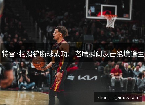 特雷·杨滑铲断球成功,老鹰瞬间反击绝境逢生 特雷·杨滑铲断球成功,老鹰瞬间反击绝境逢生