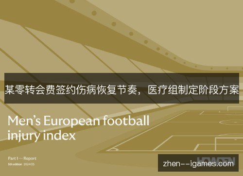 某零转会费签约伤病恢复节奏,医疗组制定阶段方案 某零转会费签约伤病恢复节奏,医疗组制定阶段方案